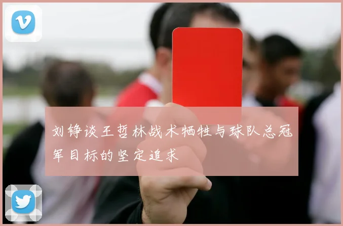 刘铮谈王哲林战术牺牲与球队总冠军目标的坚定追求