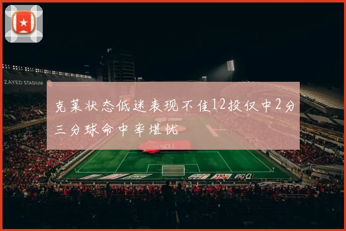 克莱状态低迷表现不佳12投仅中2分三分球命中率堪忧