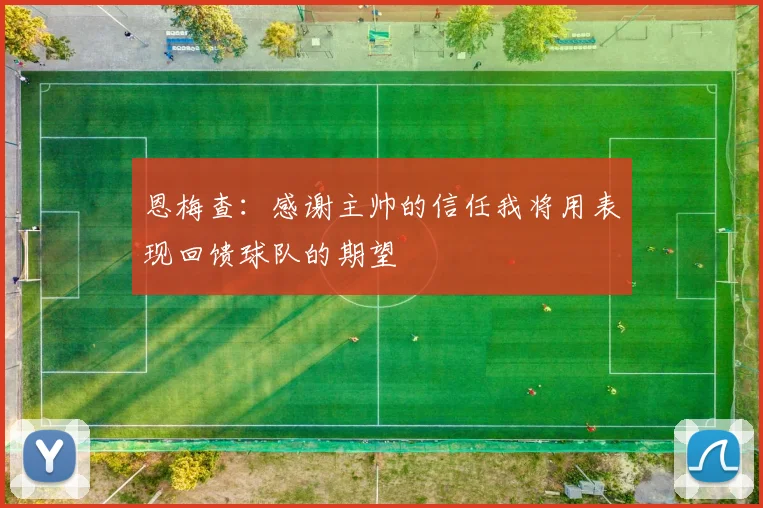 恩梅查：感谢主帅的信任我将用表现回馈球队的期望
