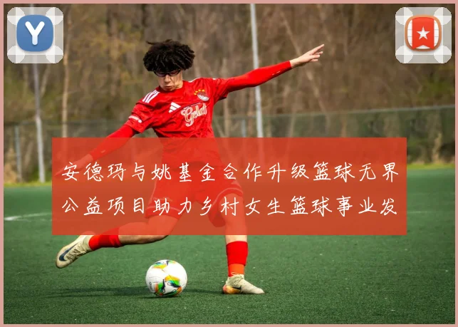 安德玛与姚基金合作升级篮球无界公益项目助力乡村女生篮球事业发展