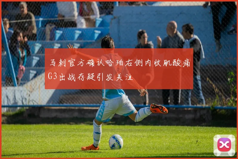 马刺官方确认哈珀右侧内收肌酸痛G3出战存疑引发关注
