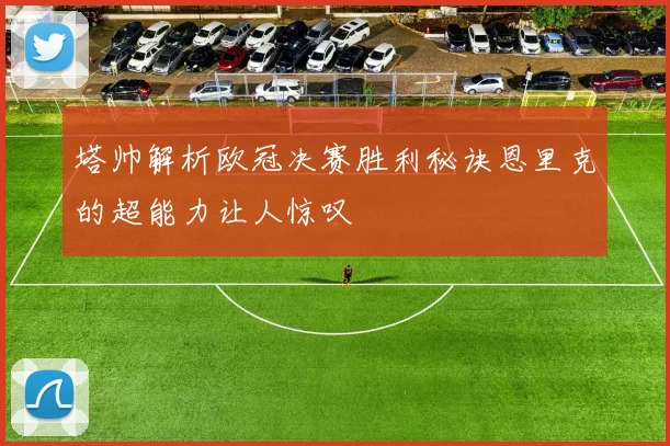 塔帅解析欧冠决赛胜利秘诀恩里克的超能力让人惊叹
