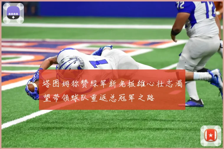 塔图姆称赞绿军新老板雄心壮志渴望带领球队重返总冠军之路